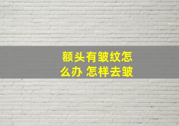 额头有皱纹怎么办 怎样去皱